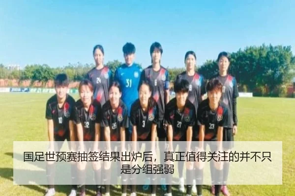 国足世预赛抽签结果出炉后，真正值得关注的并不只是分组强弱 | huatihui